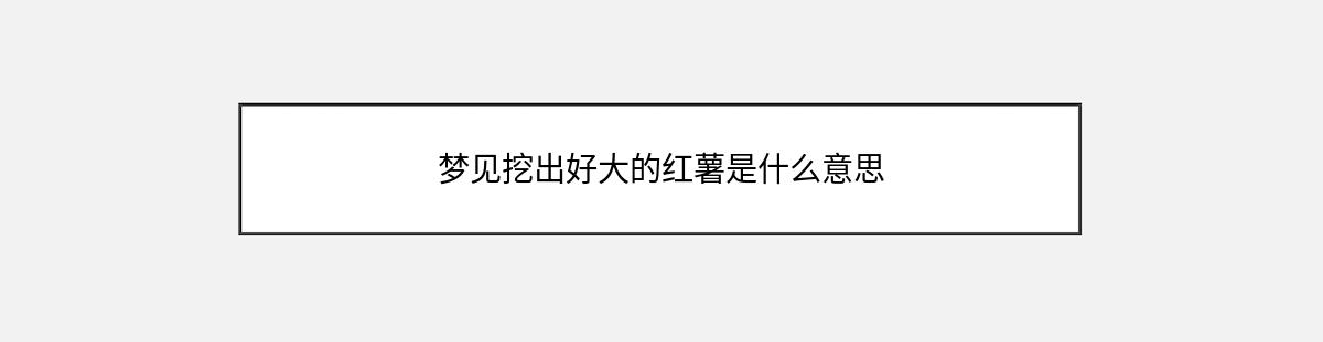 梦见挖出好大的红薯是什么意思