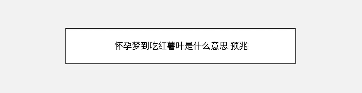 怀孕梦到吃红薯叶是什么意思 预兆