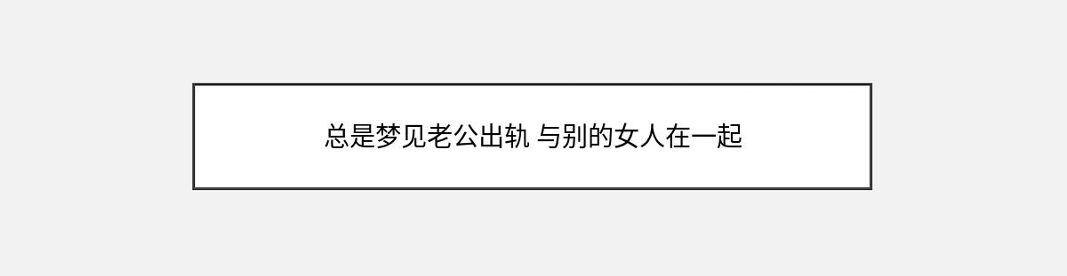 总是梦见老公出轨 与别的女人在一起