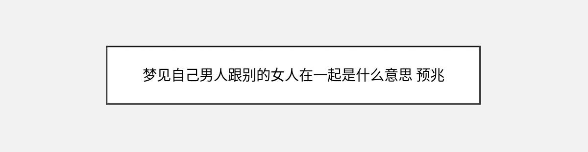 梦见自己男人跟别的女人在一起是什么意思 预兆