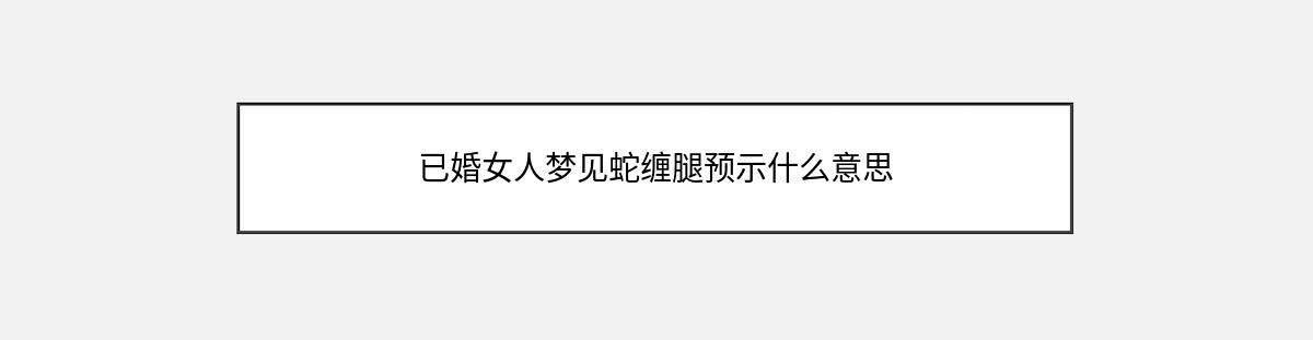 已婚女人梦见蛇缠腿预示什么意思