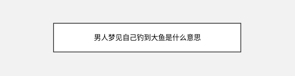 男人梦见自己钓到大鱼是什么意思