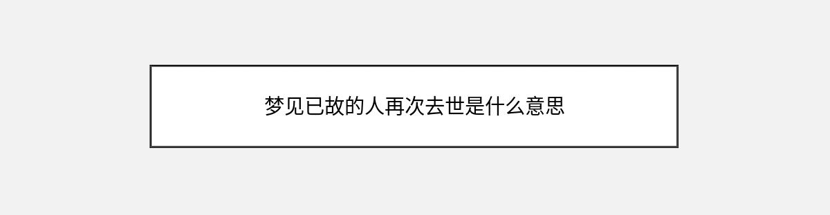 梦见已故的人再次去世是什么意思