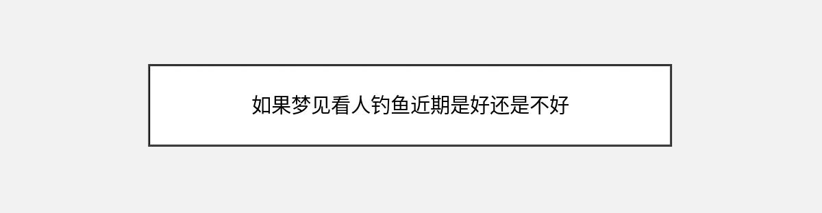 如果梦见看人钓鱼近期是好还是不好