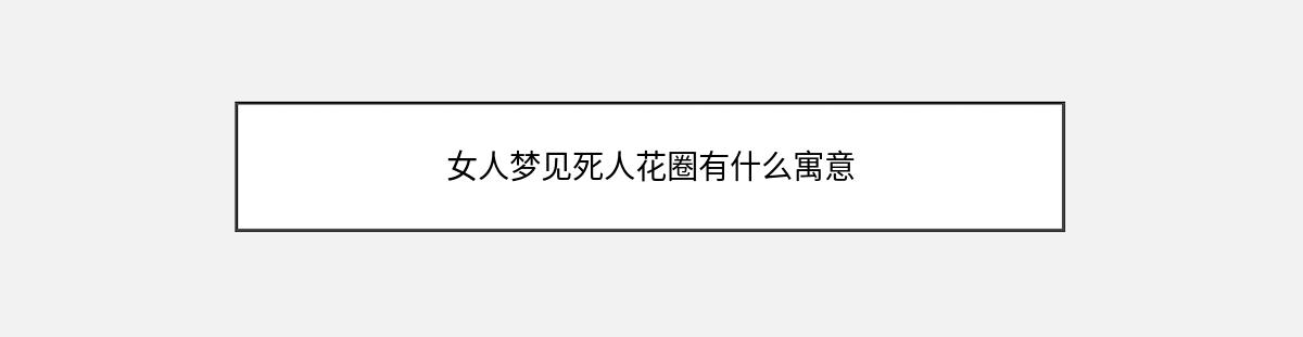 女人梦见死人花圈有什么寓意