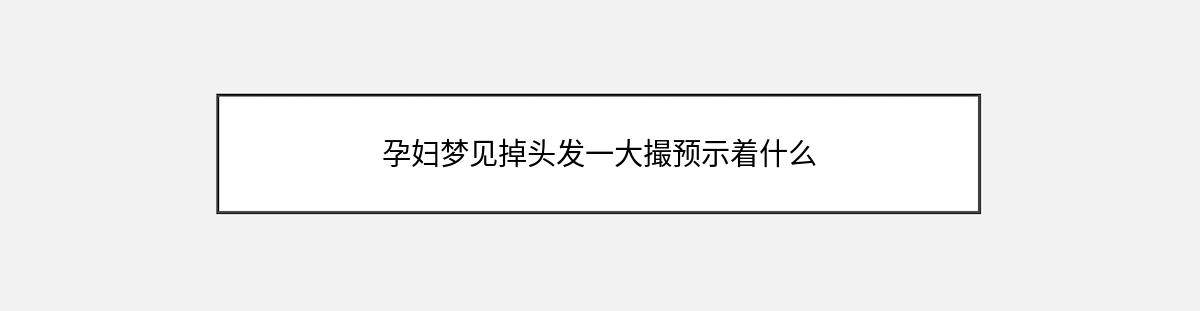 孕妇梦见掉头发一大撮预示着什么