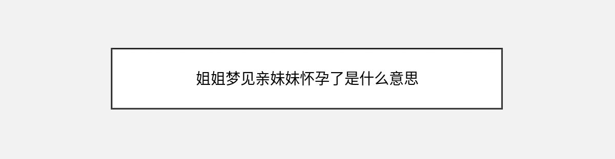 姐姐梦见亲妹妹怀孕了是什么意思