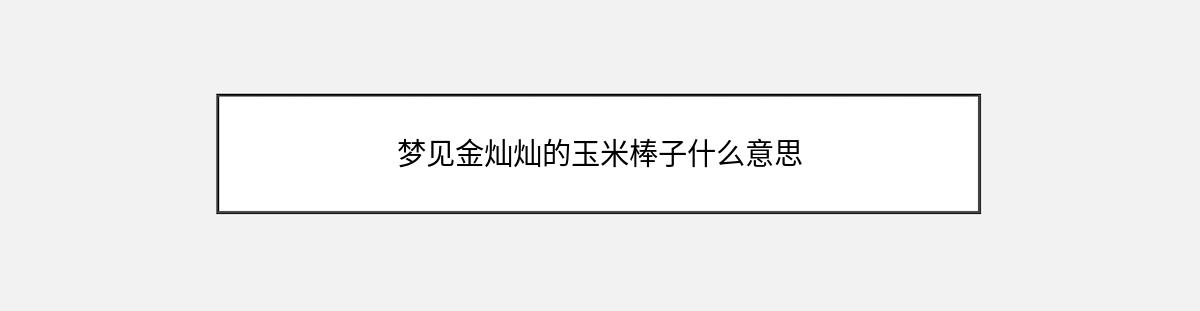 梦见金灿灿的玉米棒子什么意思