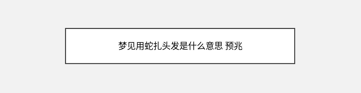 梦见用蛇扎头发是什么意思 预兆