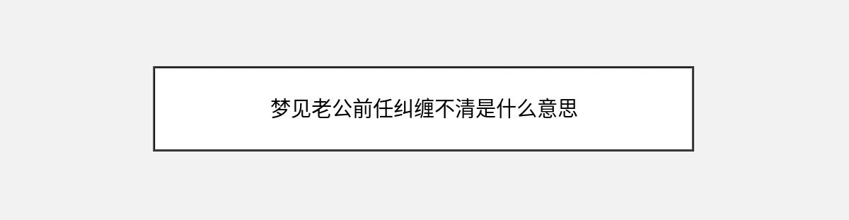 梦见老公前任纠缠不清是什么意思