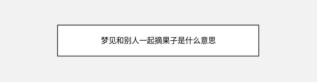 梦见和别人一起摘果子是什么意思