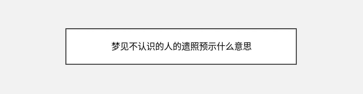 梦见不认识的人的遗照预示什么意思