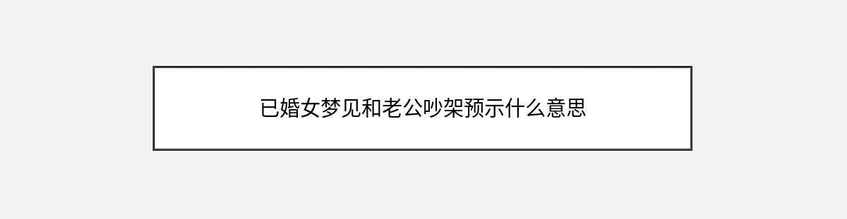 已婚女梦见和老公吵架预示什么意思