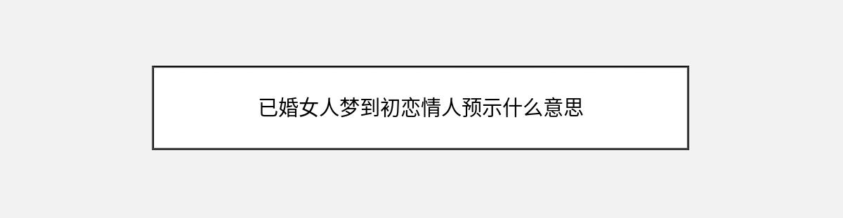 已婚女人梦到初恋情人预示什么意思