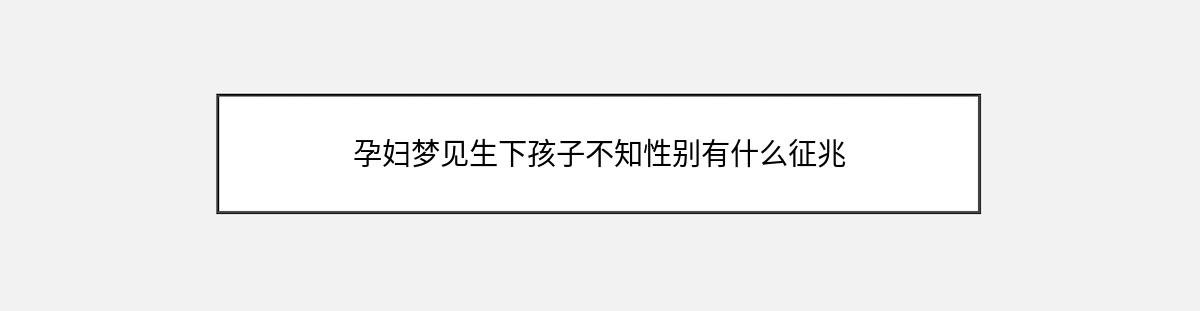 孕妇梦见生下孩子不知性别有什么征兆