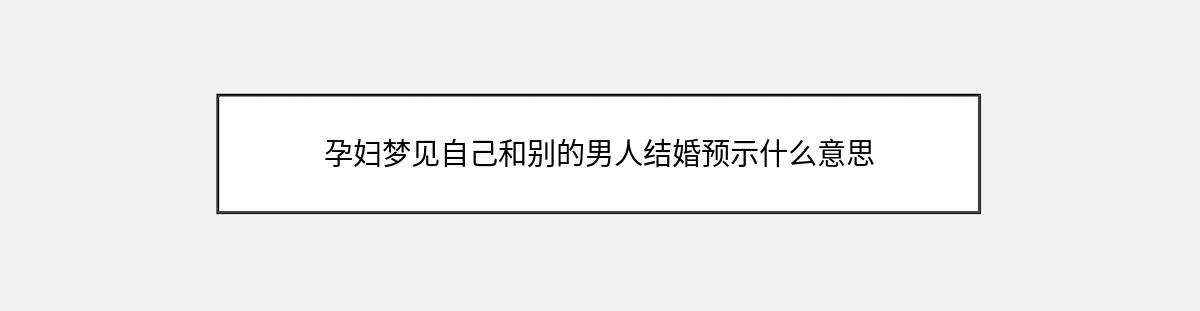 孕妇梦见自己和别的男人结婚预示什么意思