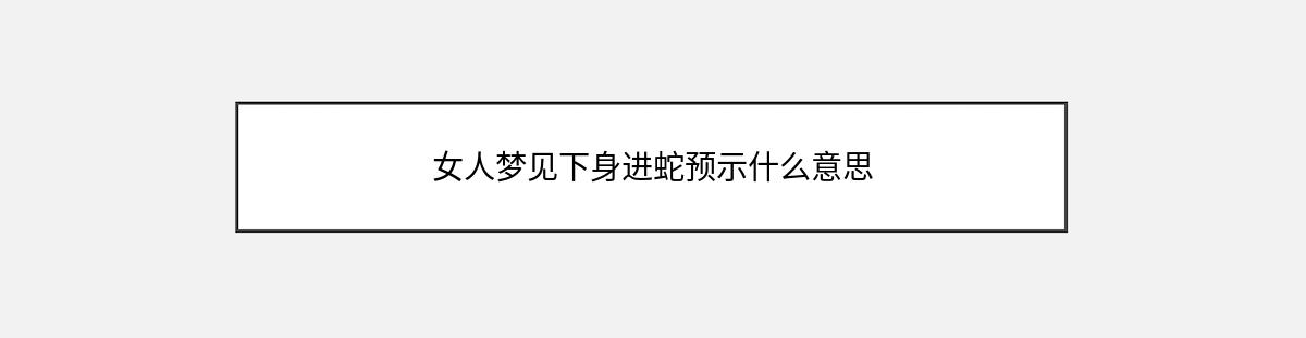 女人梦见下身进蛇预示什么意思