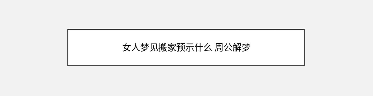 女人梦见搬家预示什么 周公解梦