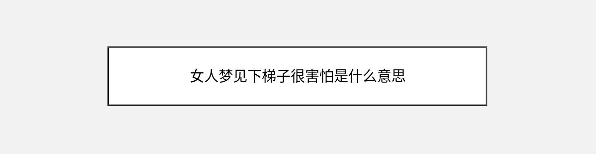 女人梦见下梯子很害怕是什么意思