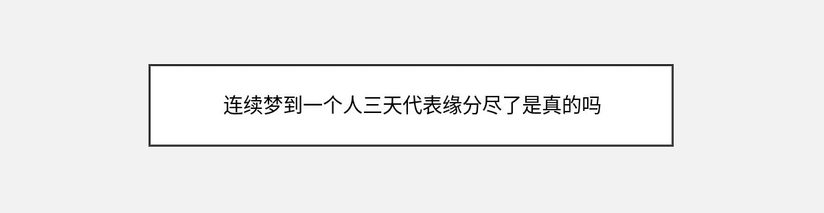 连续梦到一个人三天代表缘分尽了是真的吗