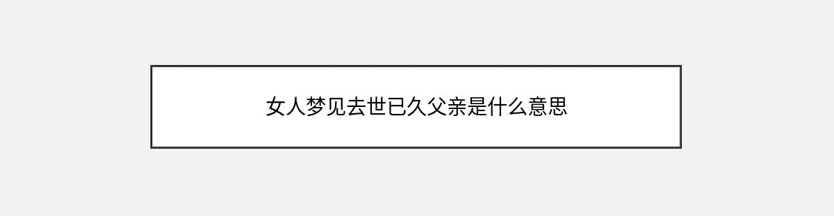 女人梦见去世已久父亲是什么意思