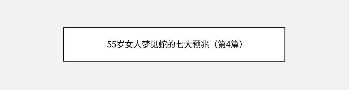 55岁女人梦见蛇的七大预兆（第4篇）