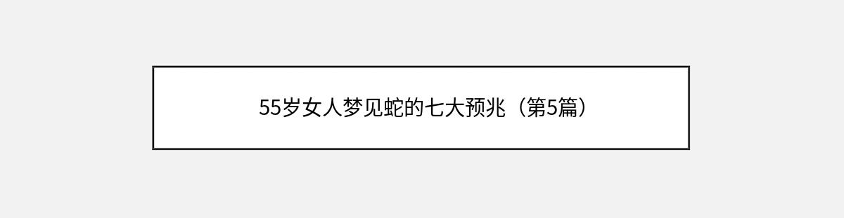 55岁女人梦见蛇的七大预兆（第5篇）