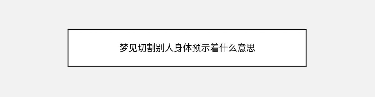 梦见切割别人身体预示着什么意思