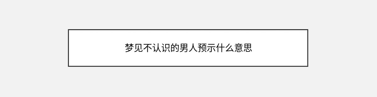 梦见不认识的男人预示什么意思