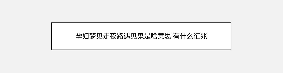 孕妇梦见走夜路遇见鬼是啥意思 有什么征兆