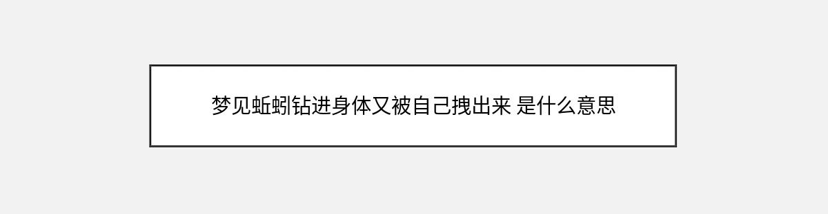 梦见蚯蚓钻进身体又被自己拽出来 是什么意思