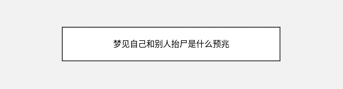 梦见自己和别人抬尸是什么预兆