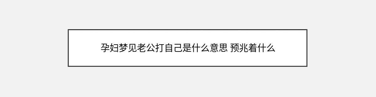 孕妇梦见老公打自己是什么意思 预兆着什么