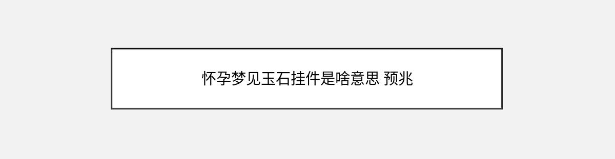 怀孕梦见玉石挂件是啥意思 预兆