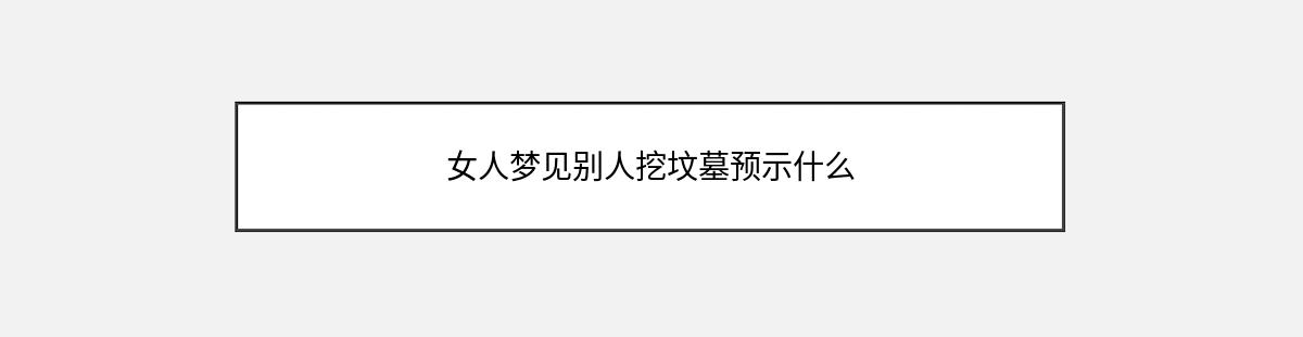 女人梦见别人挖坟墓预示什么