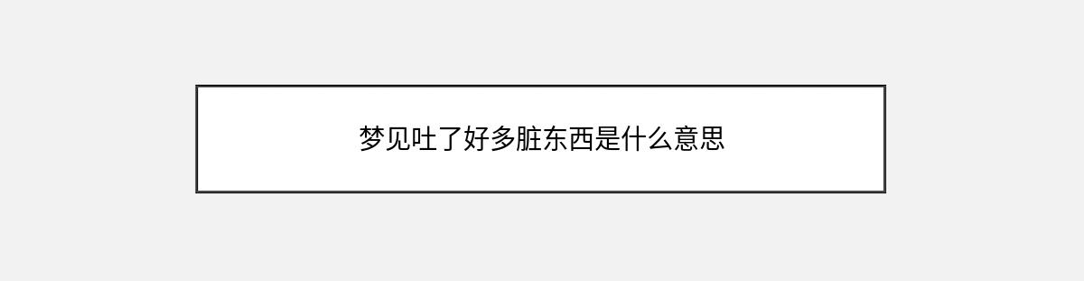 梦见吐了好多脏东西是什么意思