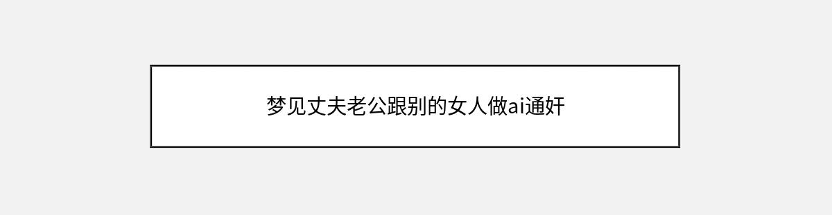 梦见丈夫老公跟别的女人做ai通奸