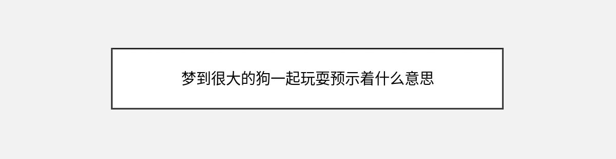 梦到很大的狗一起玩耍预示着什么意思