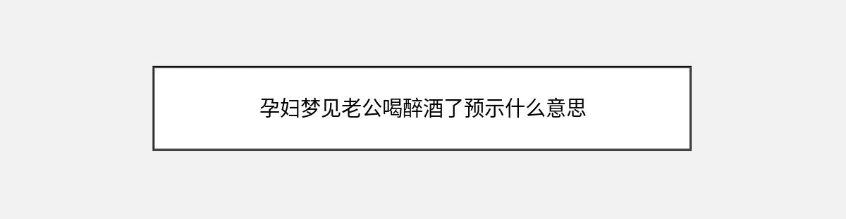 孕妇梦见老公喝醉酒了预示什么意思