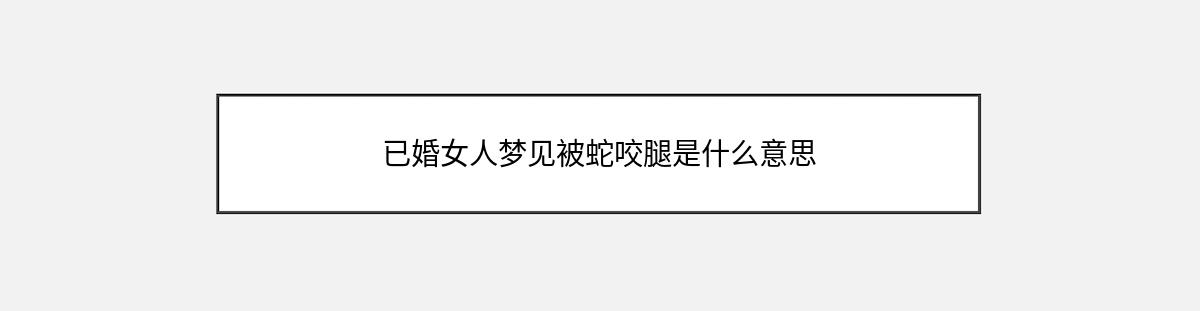 已婚女人梦见被蛇咬腿是什么意思