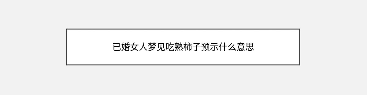 已婚女人梦见吃熟柿子预示什么意思