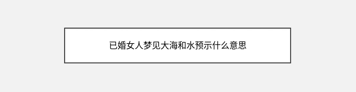 已婚女人梦见大海和水预示什么意思