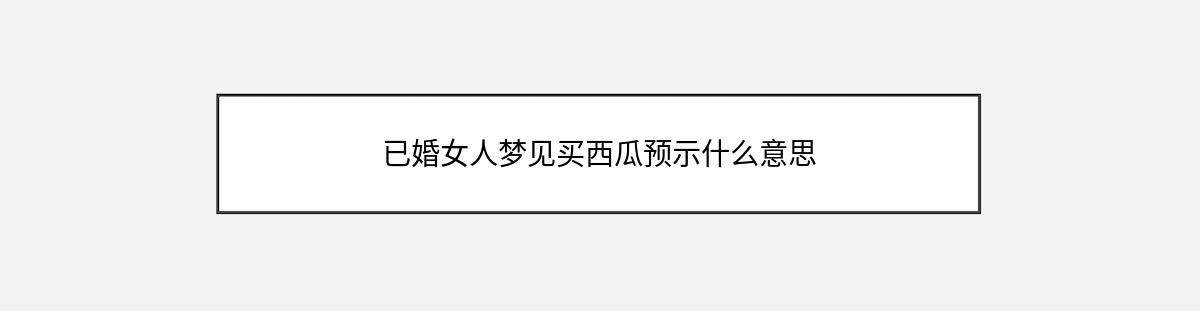 已婚女人梦见买西瓜预示什么意思