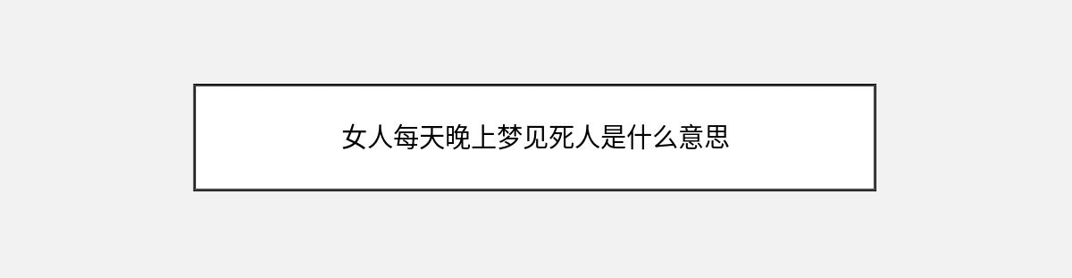 女人每天晚上梦见死人是什么意思