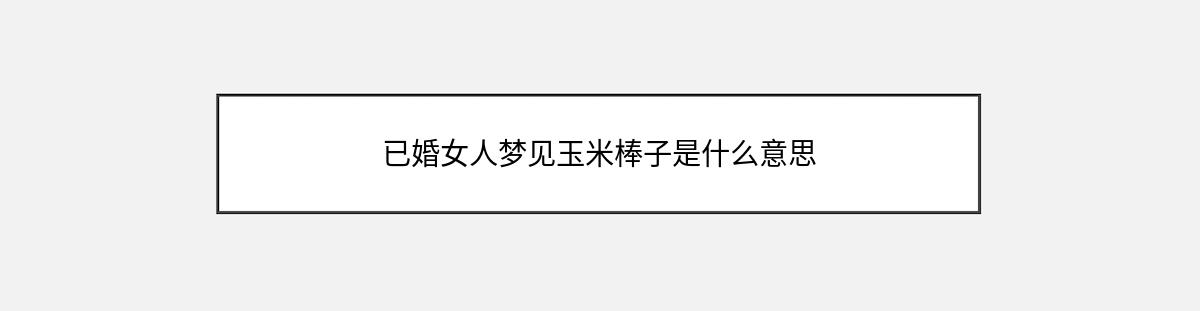 已婚女人梦见玉米棒子是什么意思