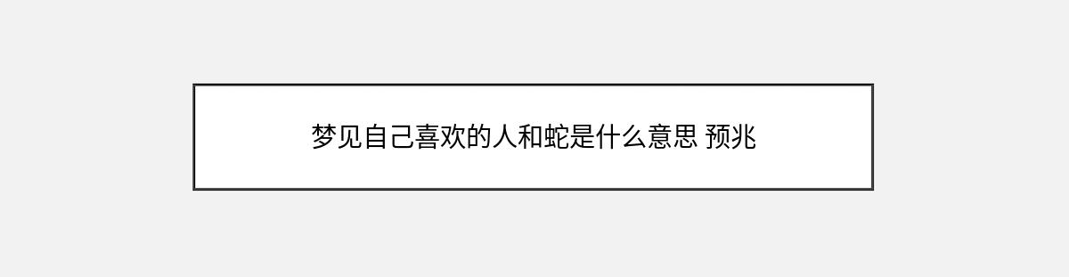 梦见自己喜欢的人和蛇是什么意思 预兆