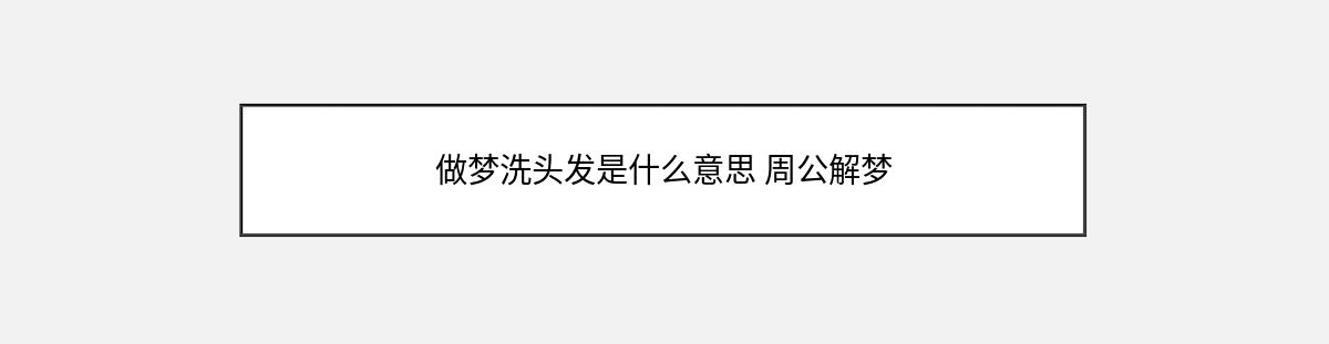 做梦洗头发是什么意思 周公解梦