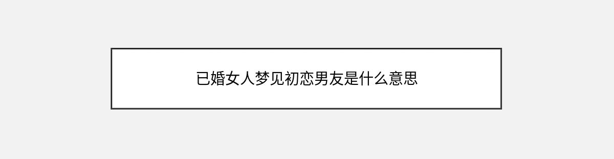 已婚女人梦见初恋男友是什么意思