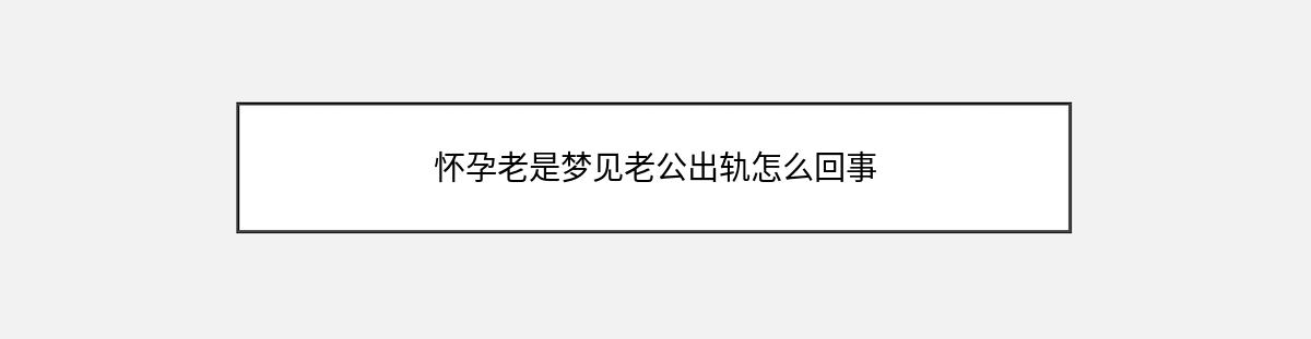 怀孕老是梦见老公出轨怎么回事