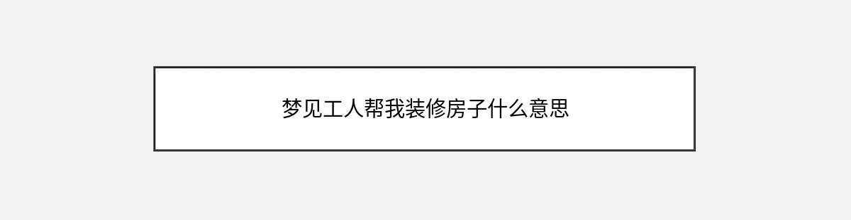 梦见工人帮我装修房子什么意思